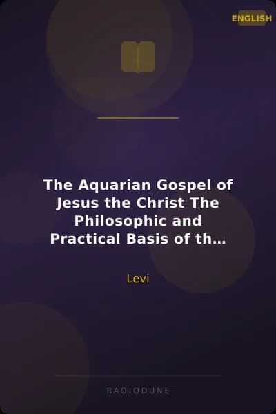 The Aquarian Gospel of Jesus the Christ The Philosophic and Practical Basis of the Religion of the Aquarian Age of the World and of The Church Universal
