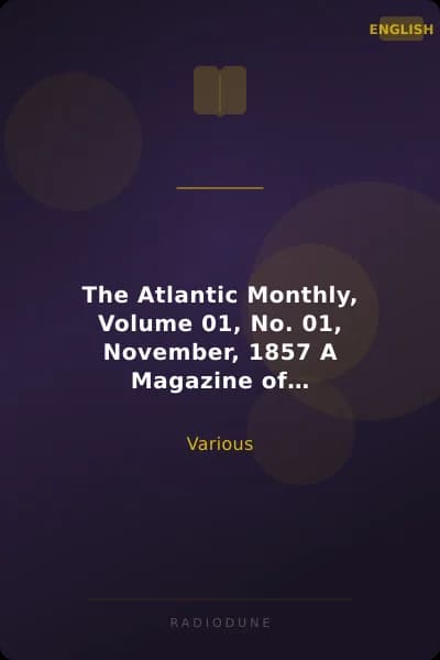 The Atlantic Monthly, Volume 01, No. 01, November, 1857 A Magazine of Literature, Art, and Politics