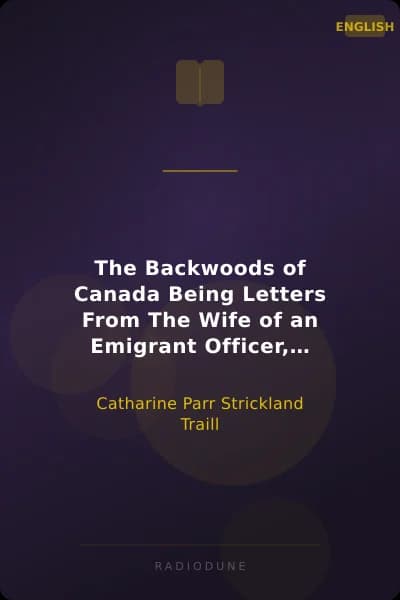 The Backwoods of Canada Being Letters From The Wife of an Emigrant Officer, Illustrative of the Domestic Economy of British America