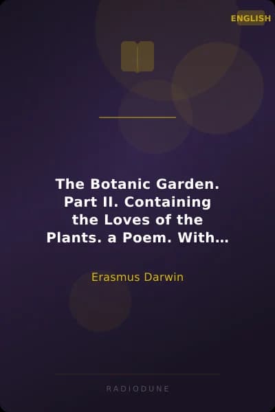The Botanic Garden. Part II. Containing the Loves of the Plants. a Poem. With Philosophical Notes.