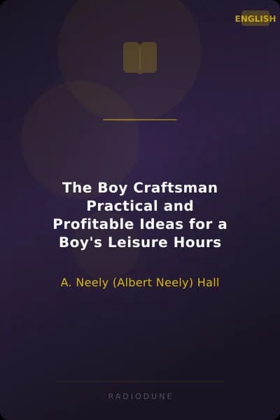 The Boy Craftsman Practical and Profitable Ideas for a Boy's Leisure Hours