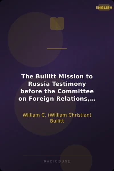 The Bullitt Mission to Russia Testimony before the Committee on Foreign Relations, United States Senate, of William C. Bullitt