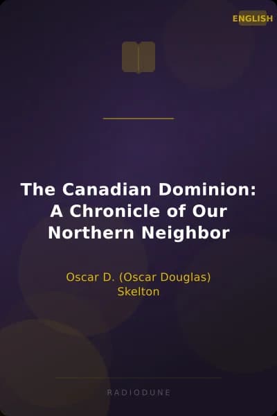 The Canadian Dominion: A Chronicle of Our Northern Neighbor