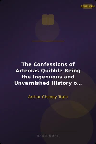 The Confessions of Artemas Quibble Being the Ingenuous and Unvarnished History of Artemas Quibble, Esquire, One-Time Practitioner in the New York Criminal Courts, Together with an Account of the Divers Wiles, Tricks, Sophistries, Technicalities, and Sundry Artifices of Himself and Others of the Fraternity, Commonly Yclept "Shysters" or "Shyster Lawyers"