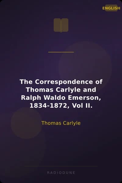 The Correspondence of Thomas Carlyle and Ralph Waldo Emerson, 1834-1872, Vol II.