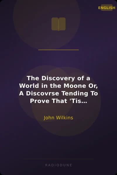The Discovery of a World in the Moone Or, A Discovrse Tending To Prove That 'Tis Probable There May Be Another Habitable World In That Planet
