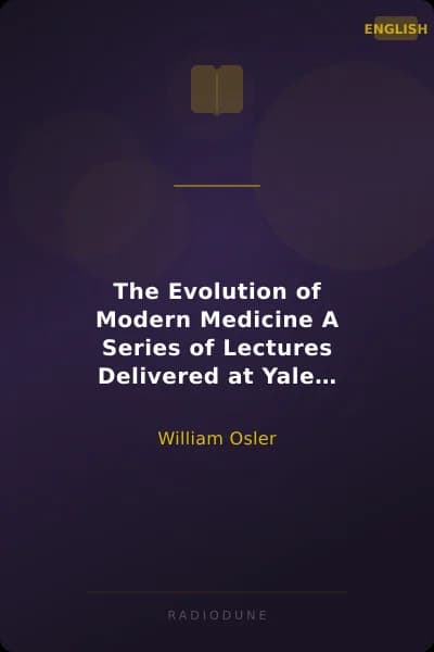The Evolution of Modern Medicine A Series of Lectures Delivered at Yale University on the Silliman Foundation in April, 1913
