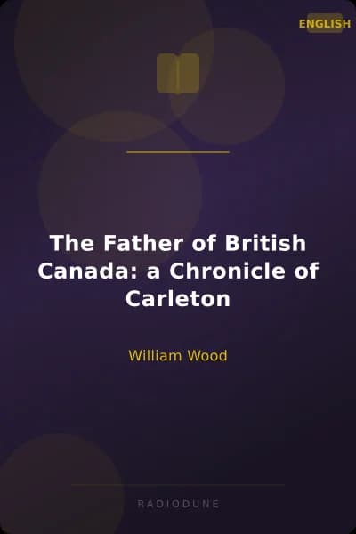 The Father of British Canada: a Chronicle of Carleton