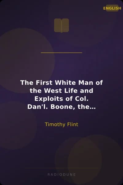 The First White Man of the West Life and Exploits of Col. Dan'l. Boone, the First Settler of Kentucky; Interspersed with Incidents in the Early Annals of the Country.