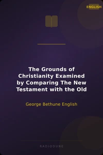 The Grounds of Christianity Examined by Comparing The New Testament with the Old