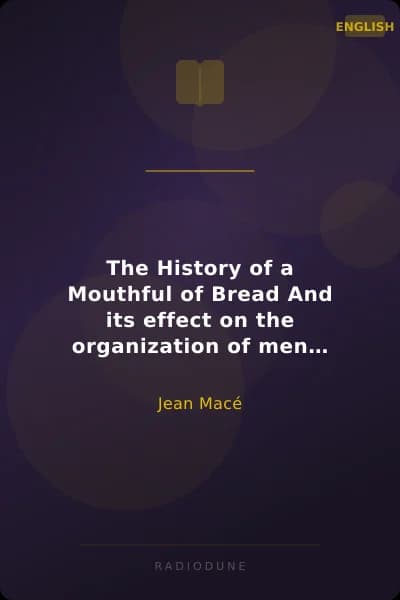 The History of a Mouthful of Bread And its effect on the organization of men and animals