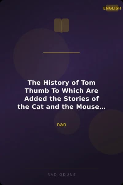 The History of Tom Thumb To Which Are Added the Stories of the Cat and the Mouse and Fire! Fire! Burn Stick!