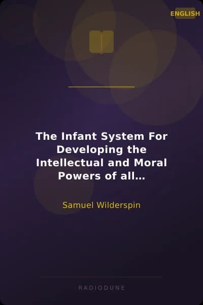 The Infant System For Developing the Intellectual and Moral Powers of all Children, from One to Seven years of Age
