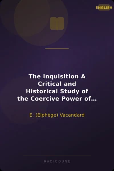 The Inquisition A Critical and Historical Study of the Coercive Power of the Church
