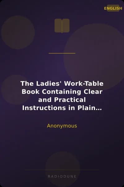 The Ladies' Work-Table Book Containing Clear and Practical Instructions in Plain and Fancy Needlework, Embroidery, Knitting, Netting and Crochet