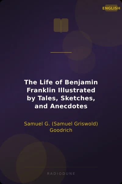 The Life of Benjamin Franklin Illustrated by Tales, Sketches, and Anecdotes