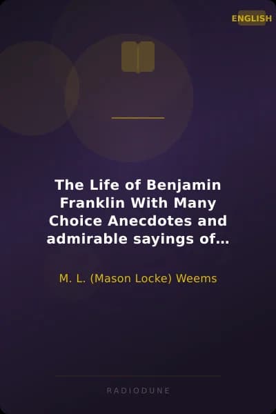 The Life of Benjamin Franklin With Many Choice Anecdotes and admirable sayings of this great man never before published by any of his biographers