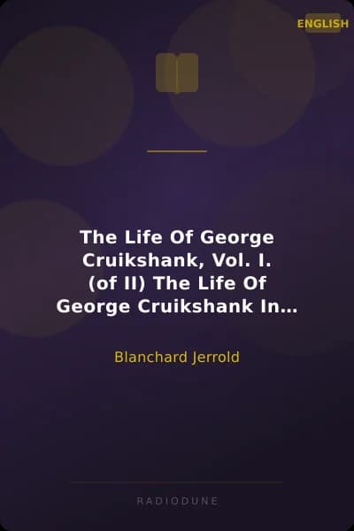 The Life Of George Cruikshank, Vol. I. (of II) The Life Of George Cruikshank In Two Epochs, With Numerous Illustrations