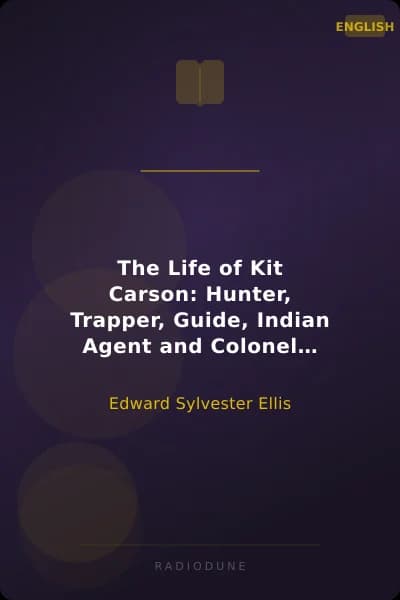 The Life of Kit Carson: Hunter, Trapper, Guide, Indian Agent and Colonel U.S.A.