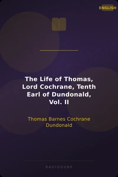 The Life of Thomas, Lord Cochrane, Tenth Earl of Dundonald, Vol. II