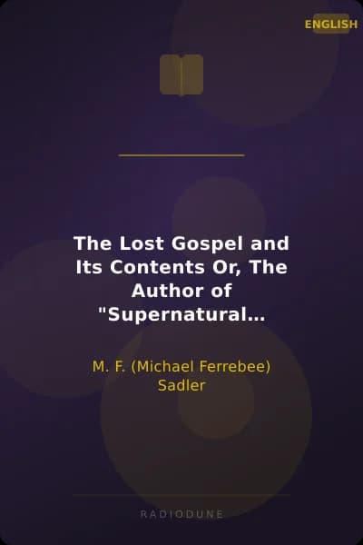 The Lost Gospel and Its Contents Or, The Author of "Supernatural Religion" Refuted by Himself