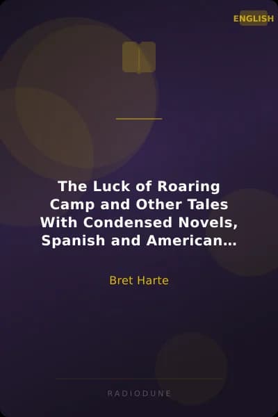 The Luck of Roaring Camp and Other Tales With Condensed Novels, Spanish and American Legends, and Earlier Papers