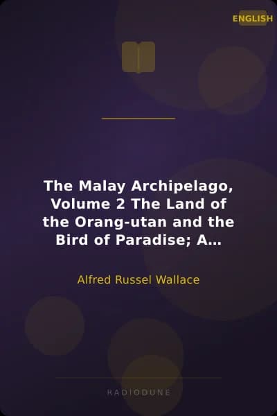 The Malay Archipelago, Volume 2 The Land of the Orang-utan and the Bird of Paradise; A Narrative of Travel, with Studies of Man and Nature