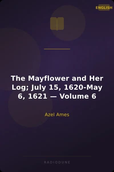 The Mayflower and Her Log; July 15, 1620-May 6, 1621 — Volume 6