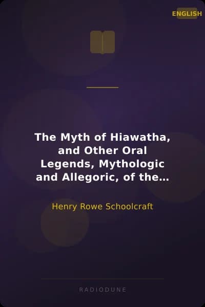 The Myth of Hiawatha, and Other Oral Legends, Mythologic and Allegoric, of the North American Indians
