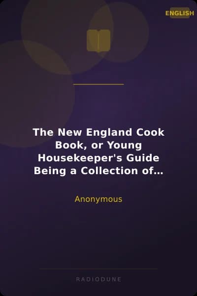 The New England Cook Book, or Young Housekeeper's Guide Being a Collection of the Most Valuable Receipts; Embracing all the Various Branches of Cookery, and Written in a Minute and Methodical Manner