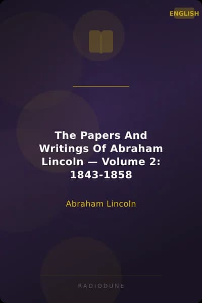 The Papers And Writings Of Abraham Lincoln — Volume 2: 1843-1858