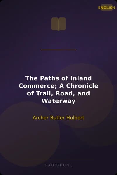 The Paths of Inland Commerce; A Chronicle of Trail, Road, and Waterway