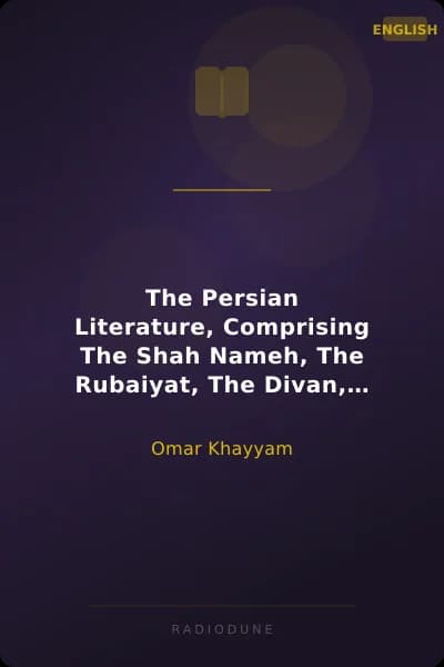 The Persian Literature, Comprising The Shah Nameh, The Rubaiyat, The Divan, and The Gulistan, Volume 1