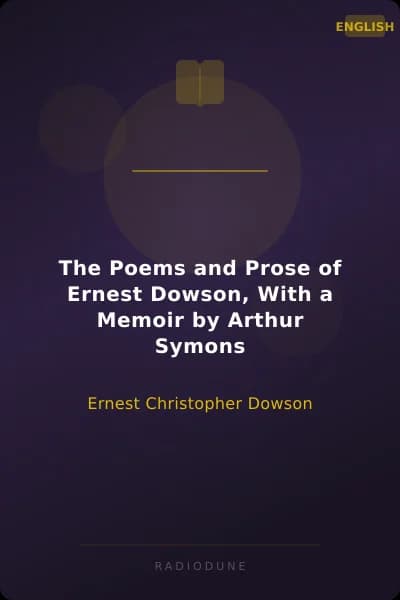 The Poems and Prose of Ernest Dowson, With a Memoir by Arthur Symons