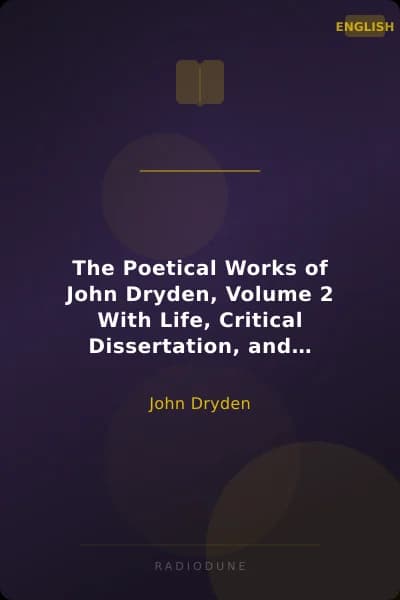 The Poetical Works of John Dryden, Volume 2 With Life, Critical Dissertation, and Explanatory Notes
