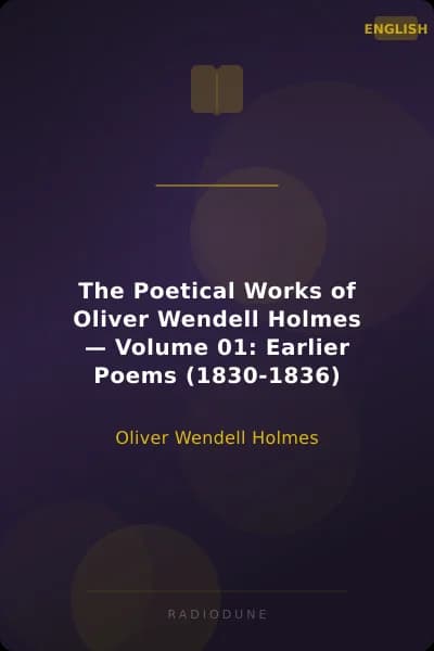 The Poetical Works of Oliver Wendell Holmes — Volume 01: Earlier Poems (1830-1836)