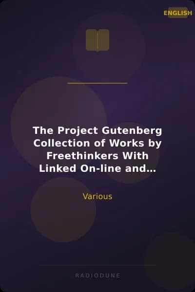 The Project Gutenberg Collection of Works by Freethinkers With Linked On-line and Off-line Indexes to 157 Volumes by 90 Authors; Plus Indexes to 15 other Author's Multi-Volume Sets.