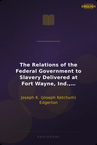The Relations of the Federal Government to Slavery Delivered at Fort Wayne, Ind., October 30th 1860