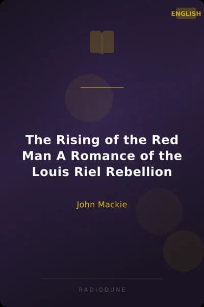 The Rising of the Red Man A Romance of the Louis Riel Rebellion