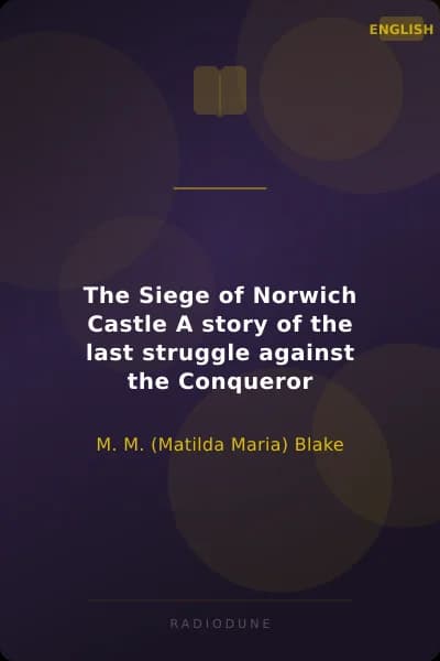 The Siege of Norwich Castle A story of the last struggle against the Conqueror