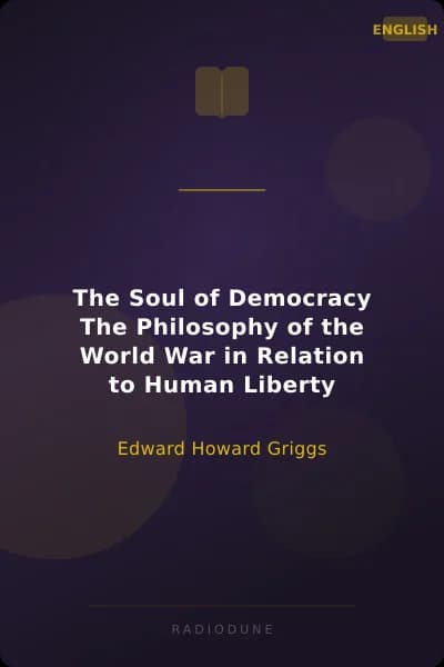 The Soul of Democracy The Philosophy of the World War in Relation to Human Liberty