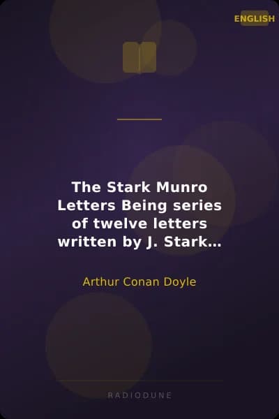 The Stark Munro Letters Being series of twelve letters written by J. Stark Munro, M.B., to his friend and former fellow-student, Herbert Swanborough, of Lowell, Massachusetts, during the years 1881-1884