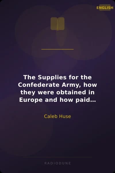 The Supplies for the Confederate Army, how they were obtained in Europe and how paid for.