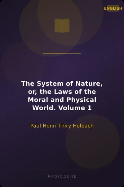 The System of Nature, or, the Laws of the Moral and Physical World. Volume 1