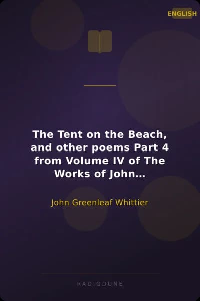 The Tent on the Beach, and other poems Part 4 from Volume IV of The Works of John Greenleaf Whittier