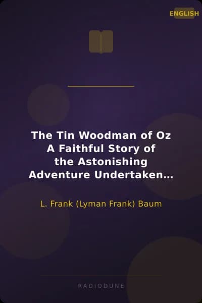 The Tin Woodman of Oz A Faithful Story of the Astonishing Adventure Undertaken by the Tin Woodman, assisted by Woot the Wanderer, the Scarecrow of Oz, and Polychrome, the Rainbow's Daughter
