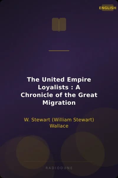 The United Empire Loyalists : A Chronicle of the Great Migration