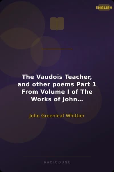 The Vaudois Teacher, and other poems Part 1 From Volume I of The Works of John Greenleaf Whittier