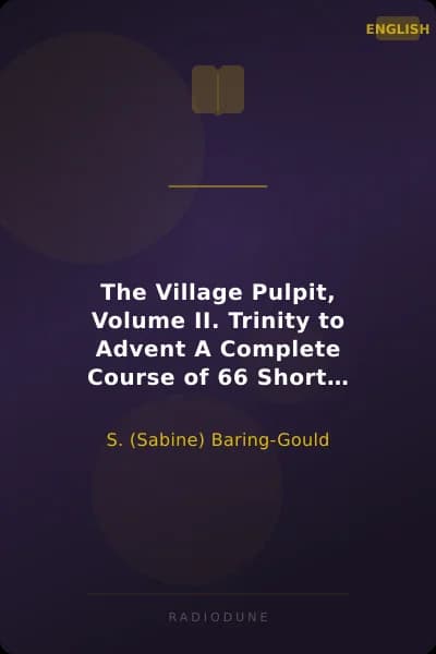 The Village Pulpit, Volume II. Trinity to Advent A Complete Course of 66 Short Sermons, or Full Sermon Outlines for Each Sunday, and Some Chief Holy Days of the Christian Year