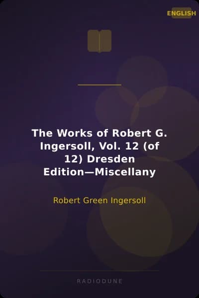 The Works of Robert G. Ingersoll, Vol. 12 (of 12) Dresden Edition—Miscellany